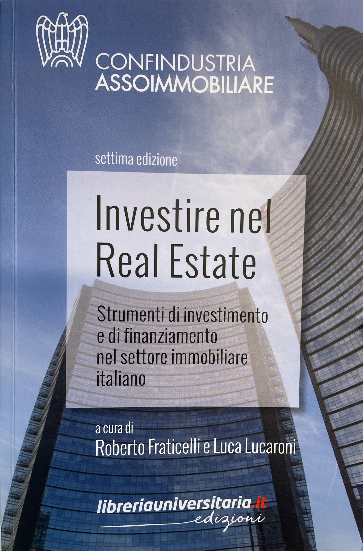 CONFINDUSTRIA ASSOIMMOBILIARE PRESENTA LA SETTIMA EDIZIONE DEL  VOLUME “INVESTIRE NEL REAL ESTATE, STRUMENTI DI INVESTIMENTO E  FINANZIAMENTO NEL SETTORE IMMOBILIARE ITALIANO”